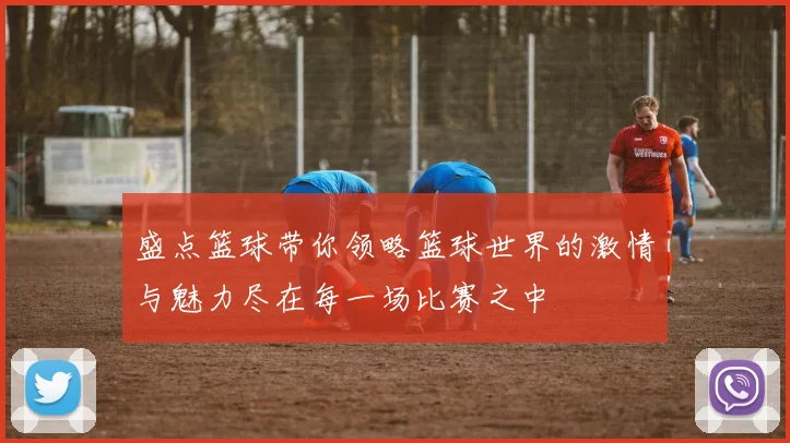 盛点篮球带你领略篮球世界的激情与魅力尽在每一场比赛之中