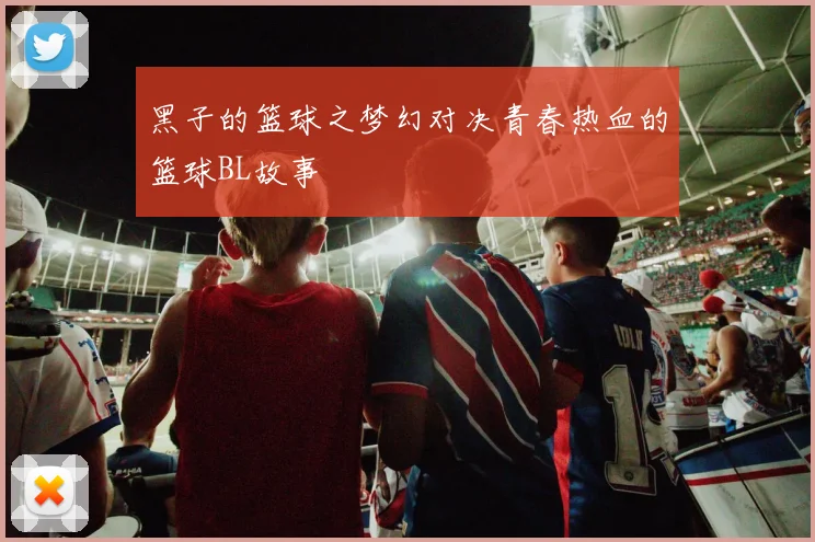 黑子的篮球之梦幻对决青春热血的篮球BL故事
