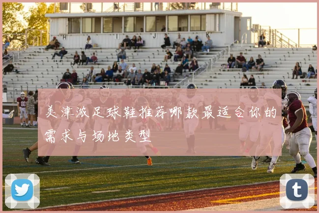 美津浓足球鞋推荐哪款最适合你的需求与场地类型