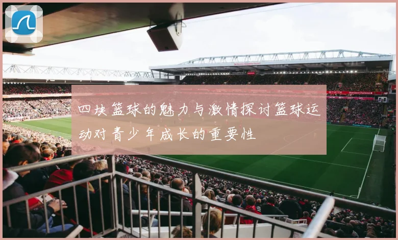 四块篮球的魅力与激情探讨篮球运动对青少年成长的重要性