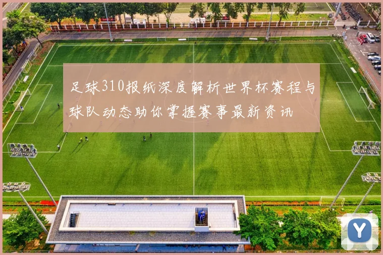 足球310报纸深度解析世界杯赛程与球队动态助你掌握赛事最新资讯