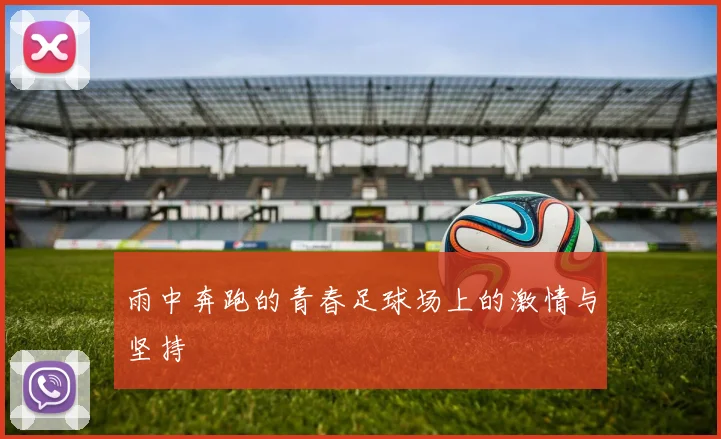 雨中奔跑的青春足球场上的激情与坚持