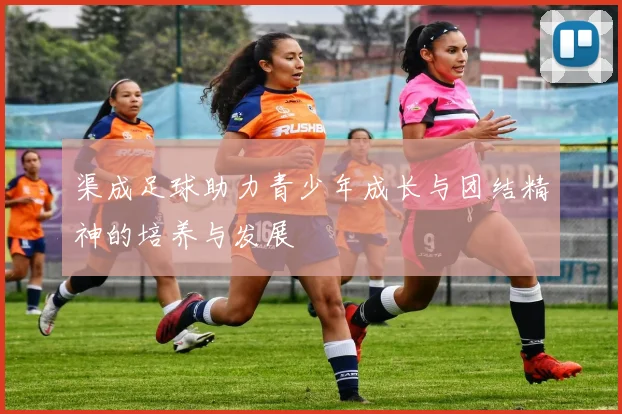 渠成足球助力青少年成长与团结精神的培养与发展