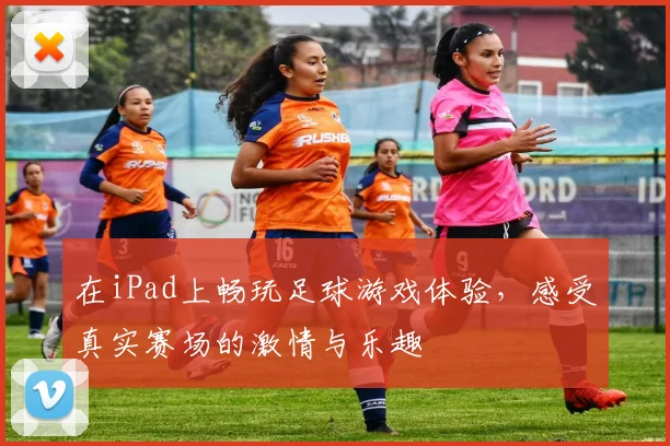 在iPad上畅玩足球游戏体验，感受真实赛场的激情与乐趣