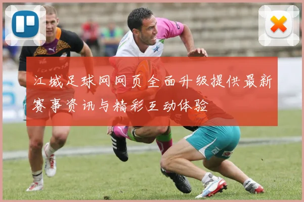 江城足球网网页全面升级提供最新赛事资讯与精彩互动体验